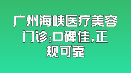 广州海峡医疗美容门诊：口碑佳，正规可靠