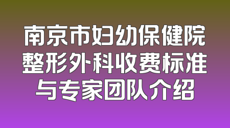 南京市妇幼保健院整形外科收费标准与专家团队介绍