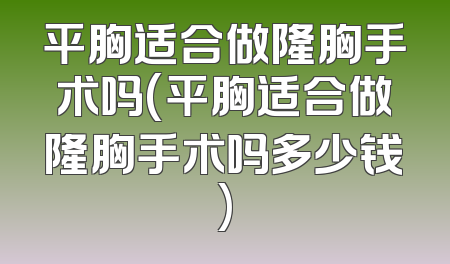 平胸适合做隆胸手术吗(平胸适合做隆胸手术吗多少钱)
