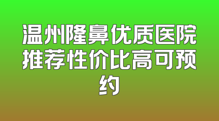 温州隆鼻优质医院推荐性价比高可预约