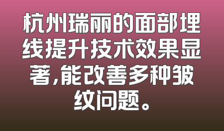 杭州瑞丽的面部埋线提升技术效果显著，能改善多种皱纹问题。
