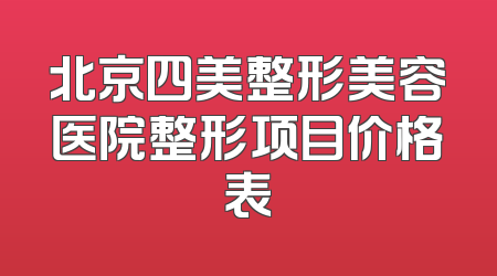 北京四美整形美容医院整形项目价格表