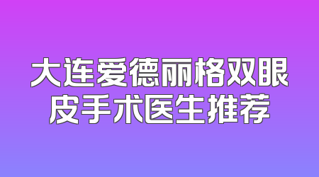 大连爱德丽格双眼皮手术医生推荐