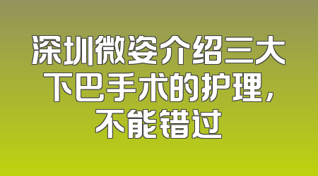 深圳微姿介绍三大下巴手术的护理，不能错过