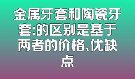 金属牙套和陶瓷牙套:的区别是基于两者的价格、优缺点