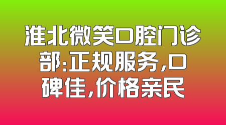 淮北微笑口腔门诊部：正规服务，口碑佳，价格亲民