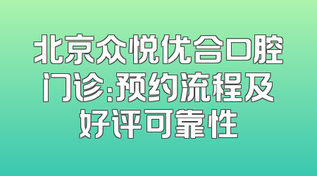 北京众悦优合口腔门诊：预约流程及好评可靠性