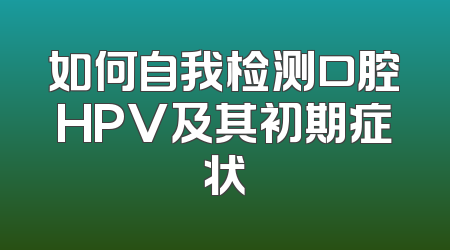 如何自我检测口腔HPV及其初期症状