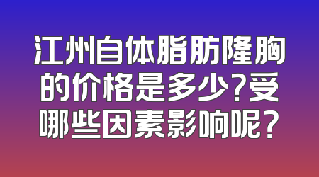 江州自体脂肪隆胸的价格是多少？受哪些因素影响呢？