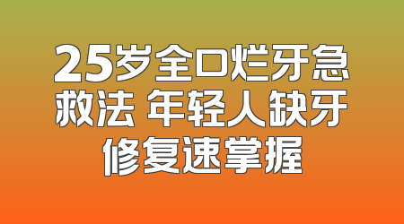 25岁全口烂牙急救法 年轻人缺牙修复速掌握