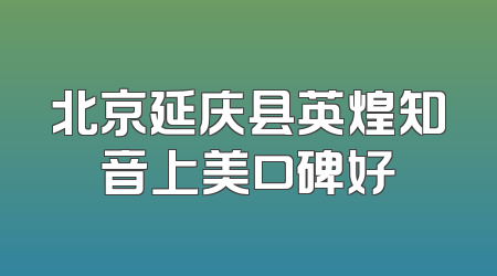 北京延庆县英煌知音上美口碑好