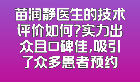 苗润静医生的技术评价如何？实力出众且口碑佳，吸引了众多患者预约