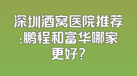 深圳酒窝医院推荐：鹏程和富华哪家更好？