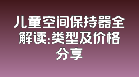 儿童空间保持器全解读：类型及价格分享