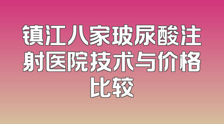 镇江八家玻尿酸注射医院技术与价格比较