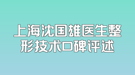 上海沈国雄医生整形技术口碑评述