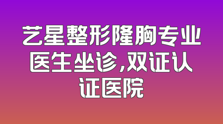 艺星整形隆胸专业医生坐诊，双证认证医院