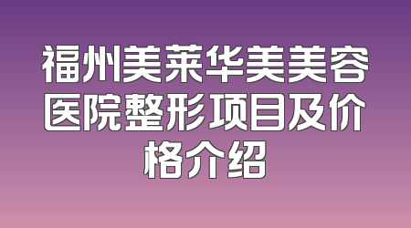 福州美莱华美美容医院整形项目及价格介绍