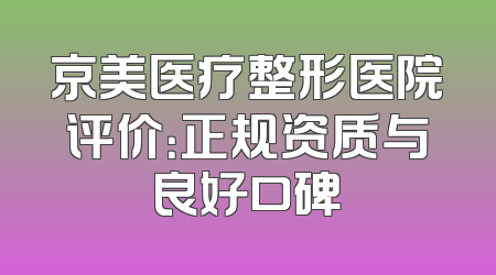 京美医疗整形医院评价：正规资质与良好口碑
