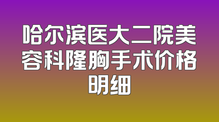 哈尔滨医大二院美容科隆胸手术价格明细