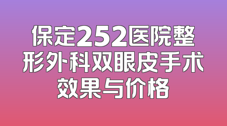 保定252医院整形外科双眼皮手术效果与价格
