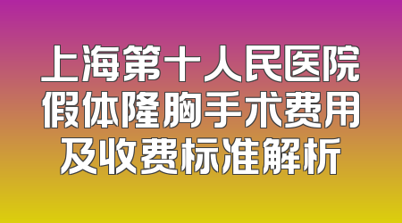 上海第十人民医院假体隆胸手术费用及收费标准解析