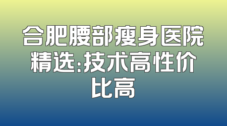 合肥腰部瘦身医院精选：技术高性价比高