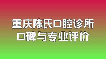 重庆陈氏口腔诊所口碑与专业评价