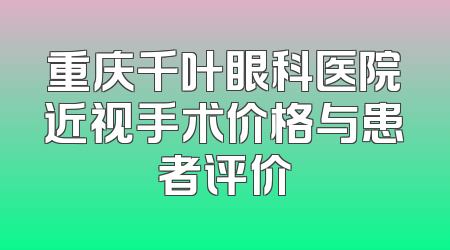 重庆千叶眼科医院近视手术价格与患者评价