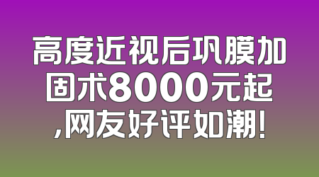 高度近视后巩膜加固术8000元起，网友好评如潮！