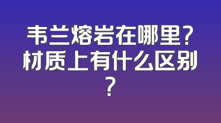 韦兰熔岩在哪里？材质上有什么区别？