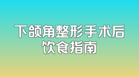下颌角整形手术后饮食指南