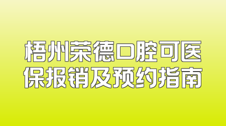 梧州荣德口腔可医保报销及预约指南