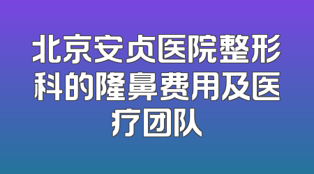 北京安贞医院整形科的隆鼻费用及医疗团队
