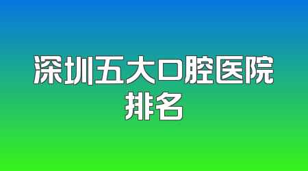 深圳五大口腔医院排名