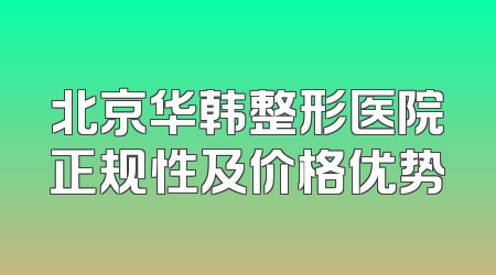 北京华韩整形医院正规性及价格优势
