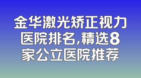 金华激光矫正视力医院排名，精选8家公立医院推荐