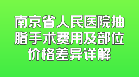 南京省人民医院抽脂手术费用及部位价格差异详解