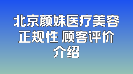 北京颜姝医疗美容正规性 顾客评价介绍
