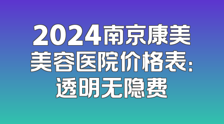 2024南京康美美容医院价格表：透明无隐费