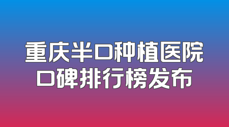 重庆半口种植医院口碑排行榜发布