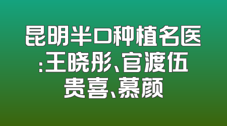 昆明半口种植名医：王晓彤、官渡伍贵喜、慕颜