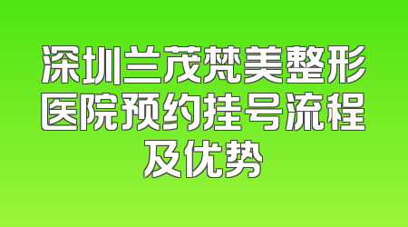 深圳兰茂梵美整形医院预约挂号流程及优势