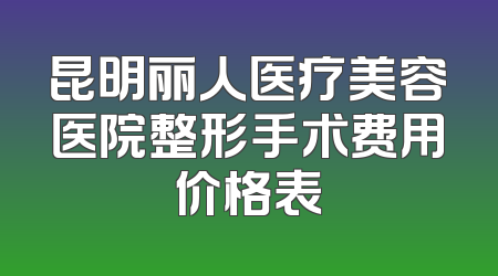 昆明丽人医疗美容医院整形手术费用价格表