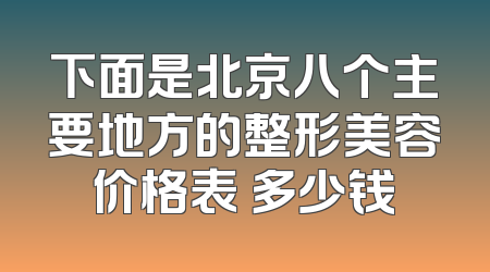 下面是北京八个主要地方的整形美容价格表 多少钱