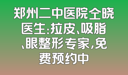 郑州二中医院仝晓医生：拉皮、吸脂、眼整形专家，免费预约中
