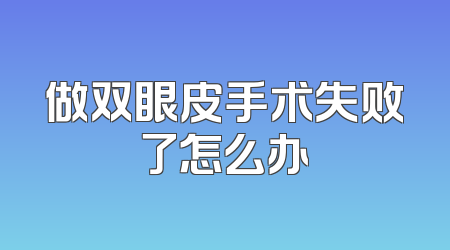 做双眼皮手术失败了怎么办