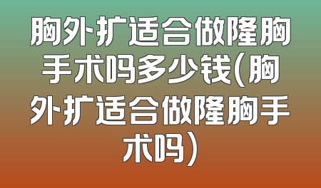 胸外扩适合做隆胸手术吗多少钱(胸外扩适合做隆胸手术吗)