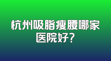 杭州吸脂瘦腰哪家医院好？