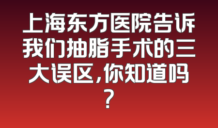 上海东方医院告诉我们抽脂手术的三大误区，你知道吗？
